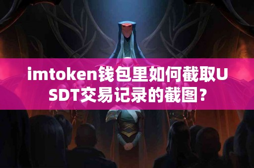 imtoken钱包里如何截取USDT交易记录的截图？