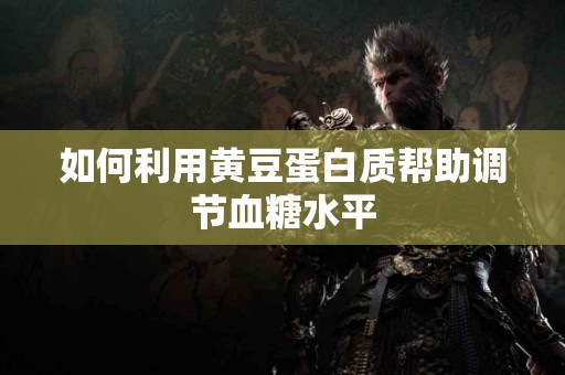 如何利用黄豆蛋白质帮助调节血糖水平