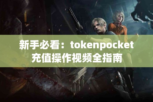 新手必看：tokenpocket充值操作视频全指南