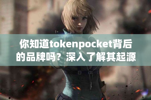 你知道tokenpocket背后的品牌吗？深入了解其起源