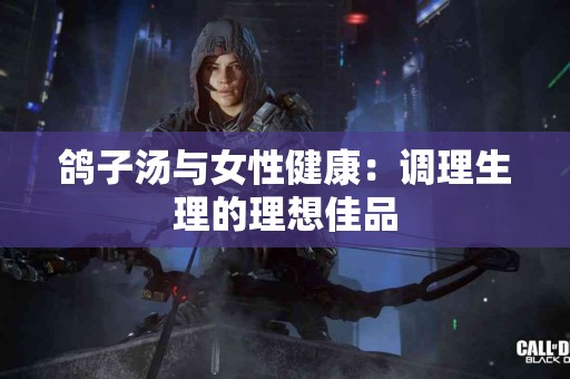 鸽子汤与女性健康：调理生理的理想佳品