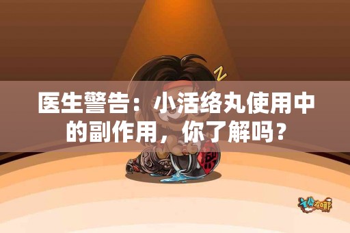 医生警告：小活络丸使用中的副作用，你了解吗？