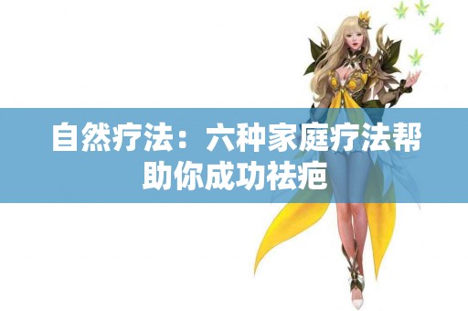 自然疗法：六种家庭疗法帮助你成功祛疤