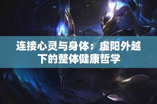 连接心灵与身体：虚阳外越下的整体健康哲学