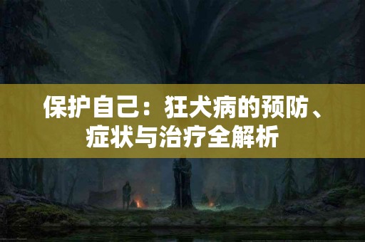 保护自己：狂犬病的预防、症状与治疗全解析