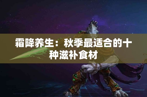 霜降养生：秋季最适合的十种滋补食材