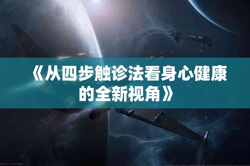 《从四步触诊法看身心健康的全新视角》