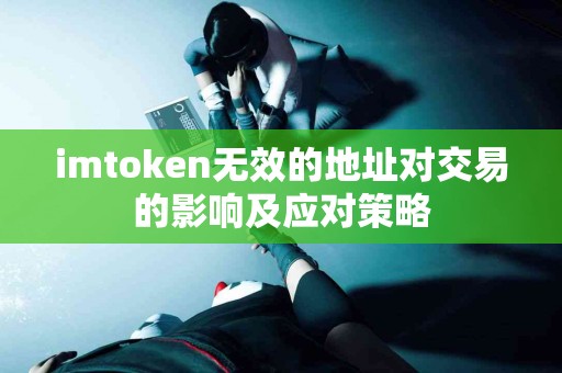 imtoken无效的地址对交易的影响及应对策略 imtoken无效的地址对交易的影响及应对策略