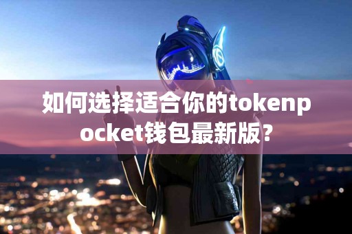如何选择适合你的tokenpocket钱包最新版？