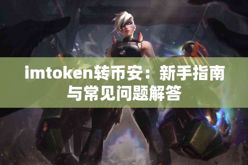 imtoken转币安：新手指南与常见问题解答