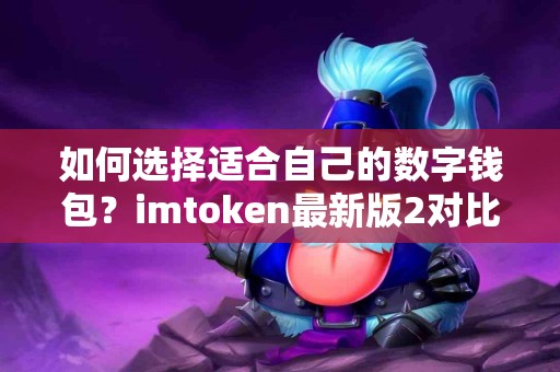 如何选择适合自己的数字钱包?imtoken最新版2对比 如何选择适合自己的数字钱包?imtoken最新版2对比