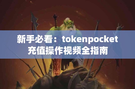 新手必看:tokenpocket充值操作视频全指南 新手必看:tokenpocket充值操作视频全指南