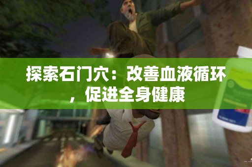 探索石门穴：改善血液循环，促进全身健康