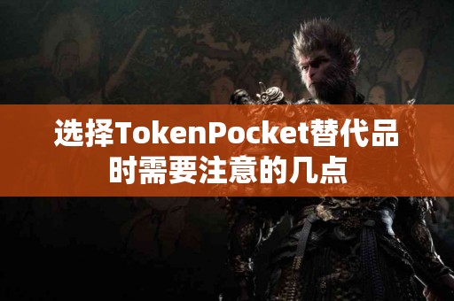 选择TokenPocket替代品时需要注意的几点 选择TokenPocket替代品时需要注意的几点