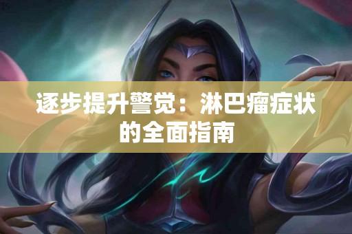 逐步提升警觉：淋巴瘤症状的全面指南