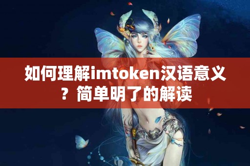 如何理解imtoken汉语意义？简单明了的解读