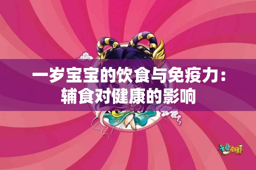 一岁宝宝的饮食与免疫力：辅食对健康的影响