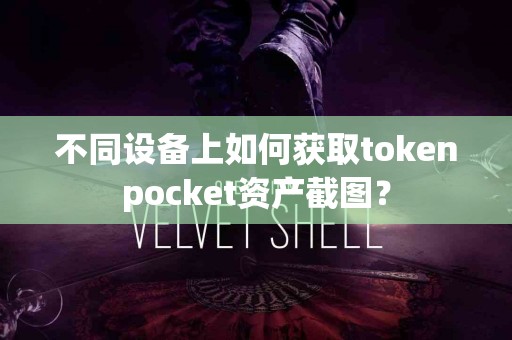 不同设备上如何获取tokenpocket资产截图？