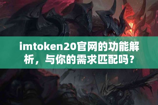imtoken20官网的功能解析，与你的需求匹配吗？