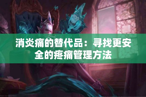 消炎痛的替代品：寻找更安全的疼痛管理方法