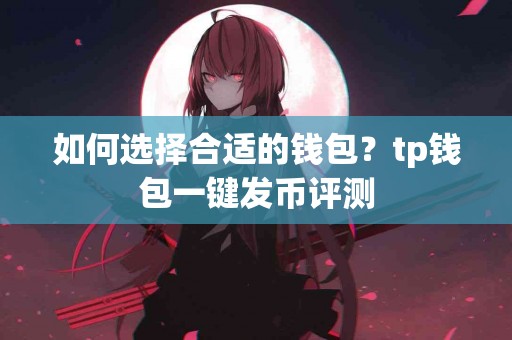 如何选择合适的钱包？tp钱包一键发币评测