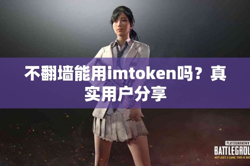 不翻墙能用imtoken吗？真实用户分享
