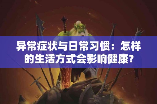 异常症状与日常习惯：怎样的生活方式会影响健康？