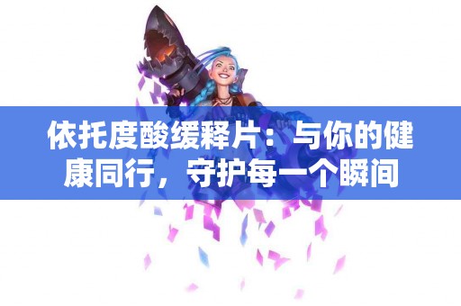 依托度酸缓释片：与你的健康同行，守护每一个瞬间