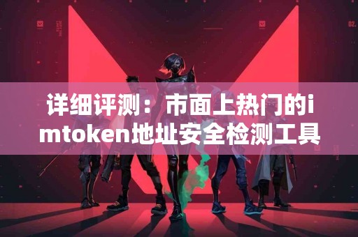 详细评测：市面上热门的imtoken地址安全检测工具
