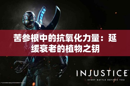 苦参根中的抗氧化力量：延缓衰老的植物之钥