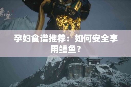 孕妇食谱推荐：如何安全享用鳝鱼？