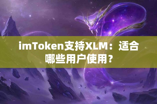 imToken支持XLM:适合哪些用户使用? imToken支持XLM:适合哪些用户使用?