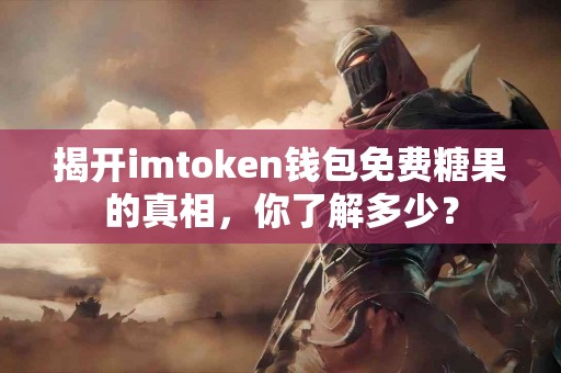 揭开imtoken钱包免费糖果的真相，你了解多少？