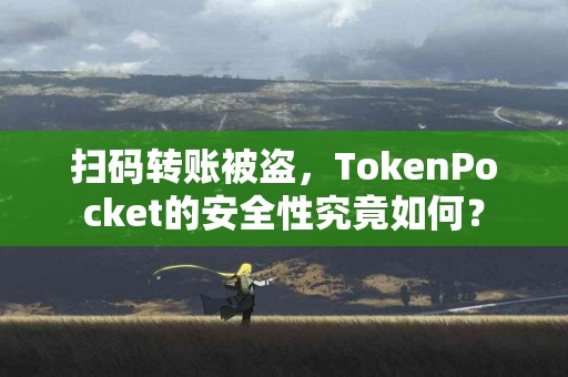 扫码转账被盗，TokenPocket的安全性究竟如何？