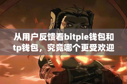 从用户反馈看bitpie钱包和tp钱包，究竟哪个更受欢迎？