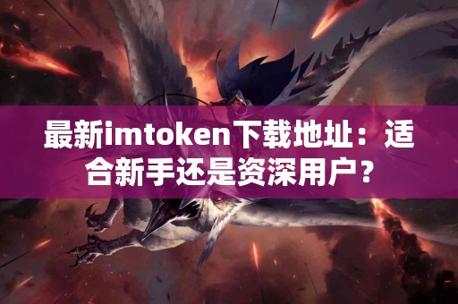 最新imtoken下载地址：适合新手还是资深用户？