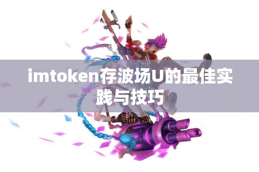 imtoken存波场U的最佳实践与技巧