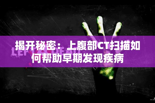 揭开秘密：上腹部CT扫描如何帮助早期发现疾病
