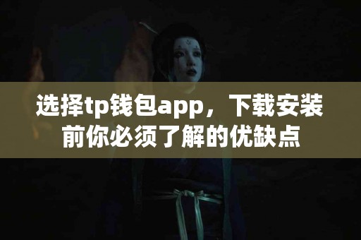 选择tp钱包app，下载安装前你必须了解的优缺点