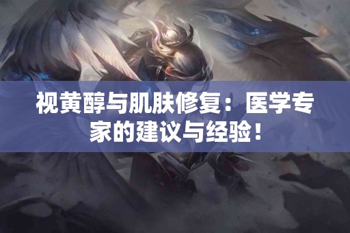 视黄醇与肌肤修复：医学专家的建议与经验！