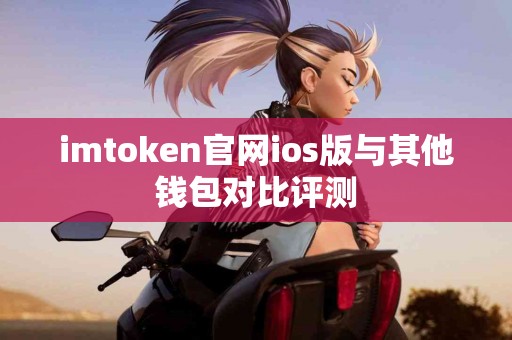 imtoken官网ios版与其他钱包对比评测