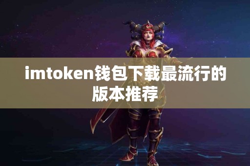 imtoken钱包下载最流行的版本推荐