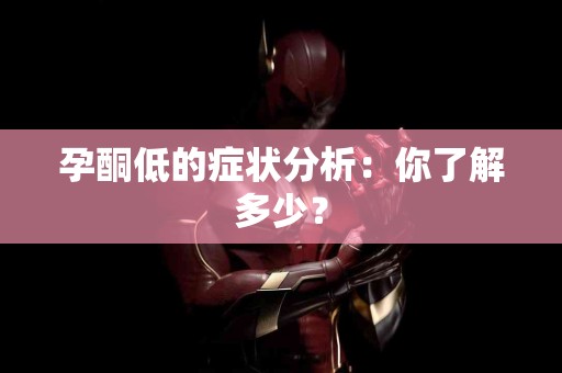 孕酮低的症状分析：你了解多少？