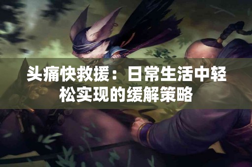 头痛快救援：日常生活中轻松实现的缓解策略