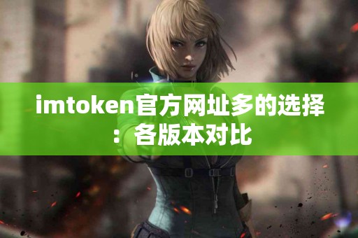 imtoken官方网址多的选择：各版本对比