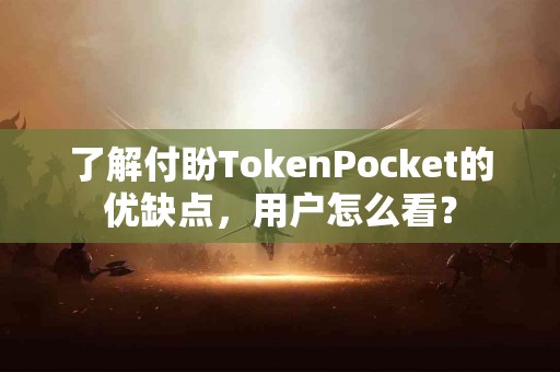 了解付盼TokenPocket的优缺点，用户怎么看？