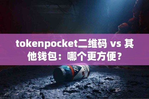 tokenpocket二维码 vs 其他钱包：哪个更方便？