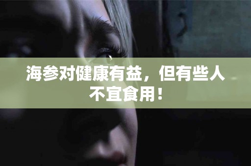 海参对健康有益，但有些人不宜食用！