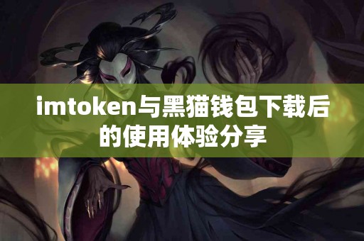 imtoken与黑猫钱包下载后的使用体验分享