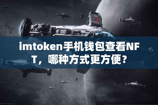 imtoken手机钱包查看NFT，哪种方式更方便？